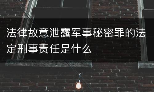 法律故意泄露军事秘密罪的法定刑事责任是什么
