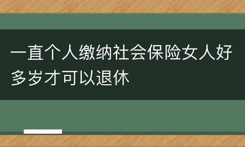 一直个人缴纳社会保险女人好多岁才可以退休