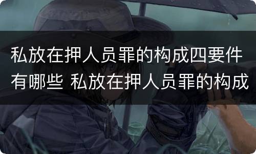 私放在押人员罪的构成四要件有哪些 私放在押人员罪的构成要件是
