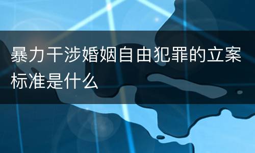 暴力干涉婚姻自由犯罪的立案标准是什么