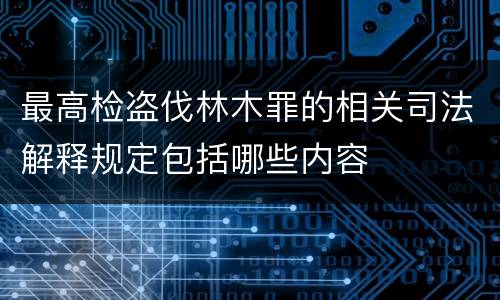 最高检盗伐林木罪的相关司法解释规定包括哪些内容