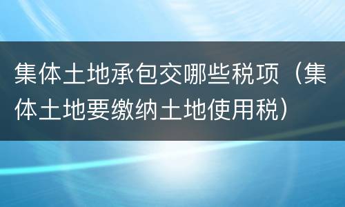 集体土地承包交哪些税项（集体土地要缴纳土地使用税）