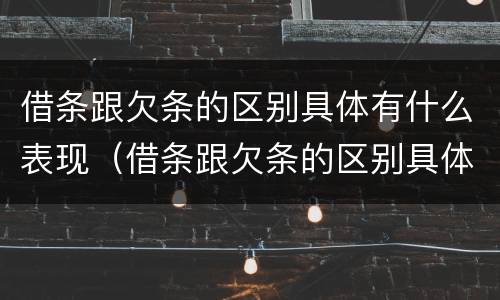 借条跟欠条的区别具体有什么表现（借条跟欠条的区别具体有什么表现和效力）