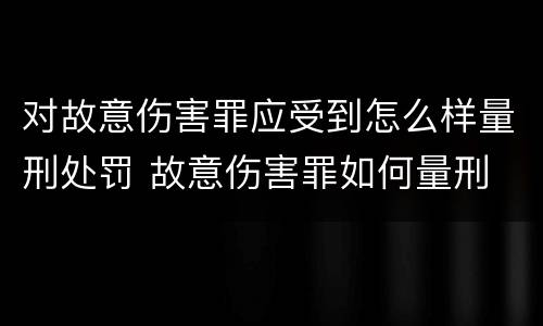 对故意伤害罪应受到怎么样量刑处罚 故意伤害罪如何量刑