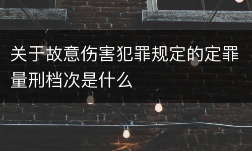 关于故意伤害犯罪规定的定罪量刑档次是什么