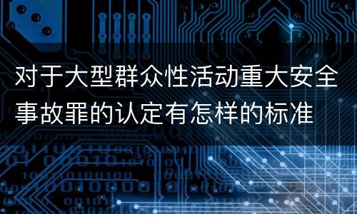 对于大型群众性活动重大安全事故罪的认定有怎样的标准