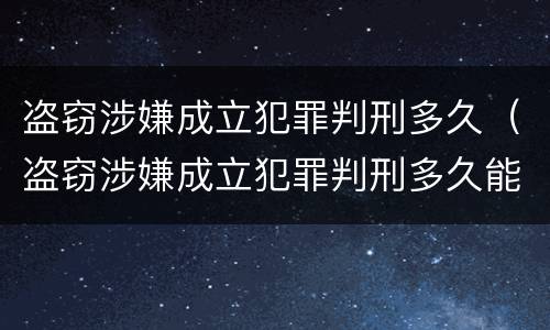 盗窃涉嫌成立犯罪判刑多久（盗窃涉嫌成立犯罪判刑多久能减刑）