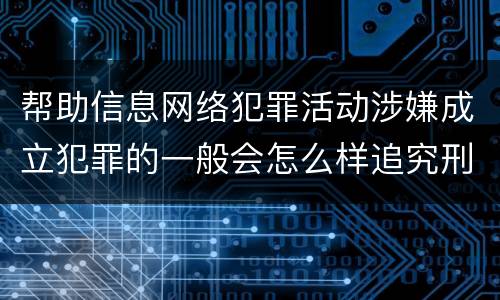 帮助信息网络犯罪活动涉嫌成立犯罪的一般会怎么样追究刑事责任