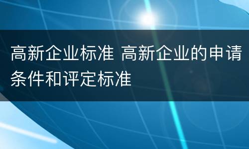 高新企业标准 高新企业的申请条件和评定标准
