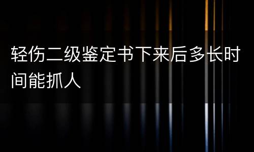 轻伤二级鉴定书下来后多长时间能抓人
