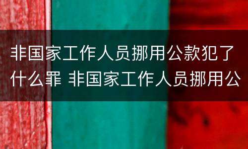 非国家工作人员挪用公款犯了什么罪 非国家工作人员挪用公款犯了什么罪行