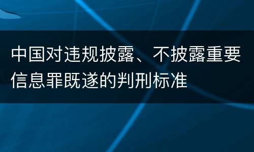 中国对违规披露、不披露重要信息罪既遂的判刑标准