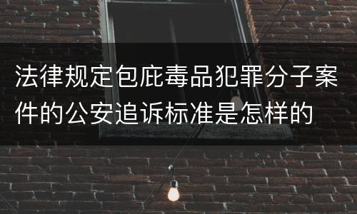 法律规定包庇毒品犯罪分子案件的公安追诉标准是怎样的