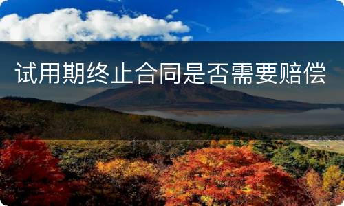 试用期终止合同是否需要赔偿