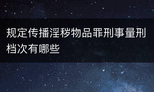 规定传播淫秽物品罪刑事量刑档次有哪些