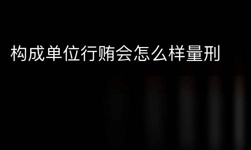 构成单位行贿会怎么样量刑