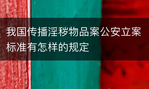 我国传播淫秽物品案公安立案标准有怎样的规定