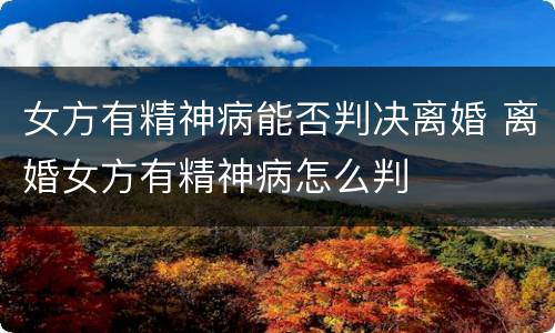 女方有精神病能否判决离婚 离婚女方有精神病怎么判