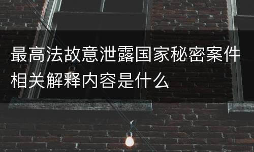 最高法故意泄露国家秘密案件相关解释内容是什么