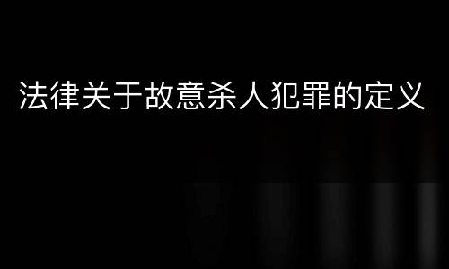 法律关于故意杀人犯罪的定义