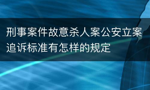 刑事案件故意杀人案公安立案追诉标准有怎样的规定