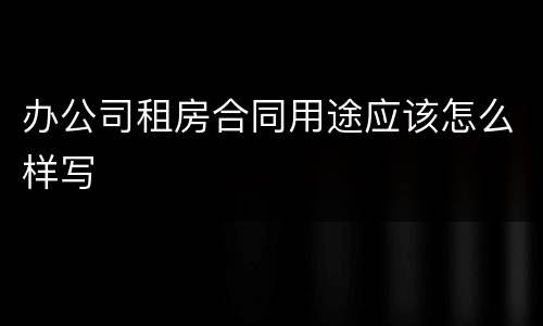 办公司租房合同用途应该怎么样写