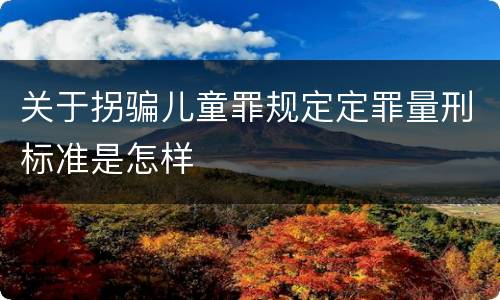 关于拐骗儿童罪规定定罪量刑标准是怎样