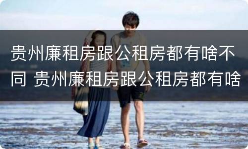 贵州廉租房跟公租房都有啥不同 贵州廉租房跟公租房都有啥不同之处