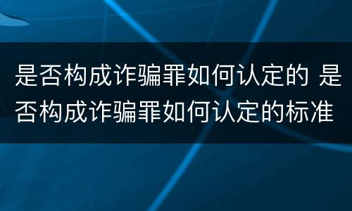 是否构成诈骗罪如何认定的 是否构成诈骗罪如何认定的标准
