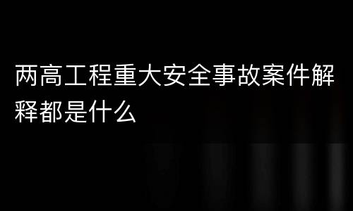 两高工程重大安全事故案件解释都是什么