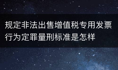 规定非法出售增值税专用发票行为定罪量刑标准是怎样