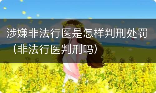 涉嫌非法行医是怎样判刑处罚（非法行医判刑吗）