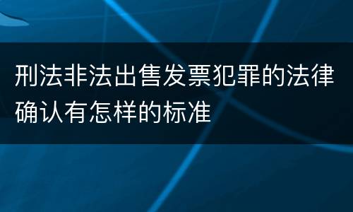 刑法非法出售发票犯罪的法律确认有怎样的标准