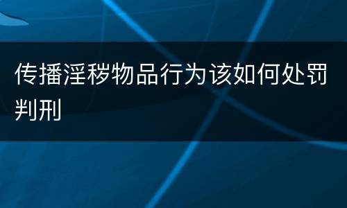 传播淫秽物品行为该如何处罚判刑