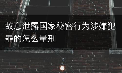 故意泄露国家秘密行为涉嫌犯罪的怎么量刑