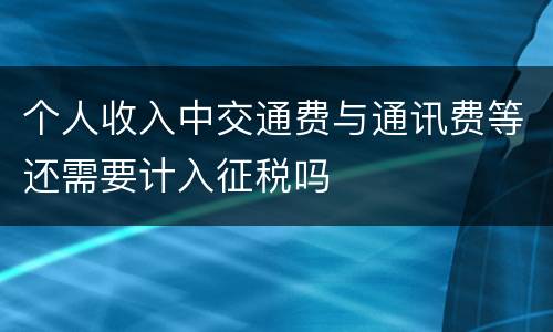 个人收入中交通费与通讯费等还需要计入征税吗