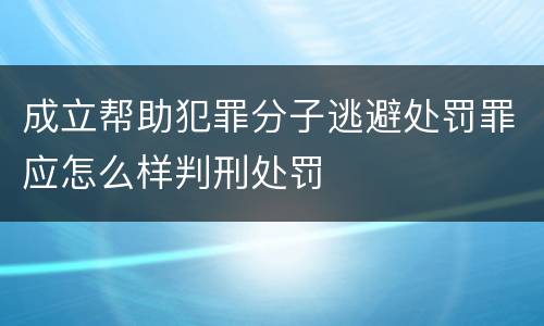 成立帮助犯罪分子逃避处罚罪应怎么样判刑处罚