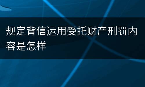 规定背信运用受托财产刑罚内容是怎样