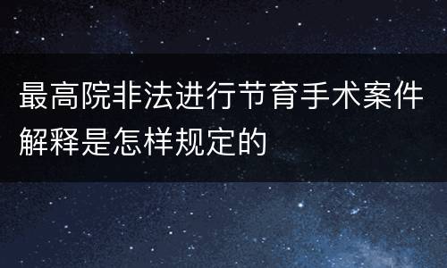 最高院非法进行节育手术案件解释是怎样规定的