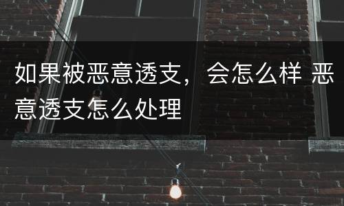 如果被恶意透支，会怎么样 恶意透支怎么处理
