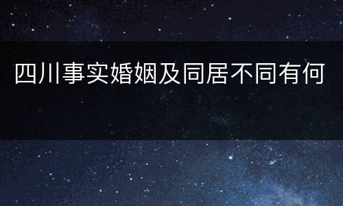 四川事实婚姻及同居不同有何