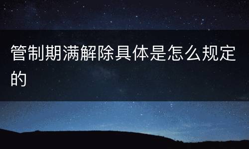 管制期满解除具体是怎么规定的