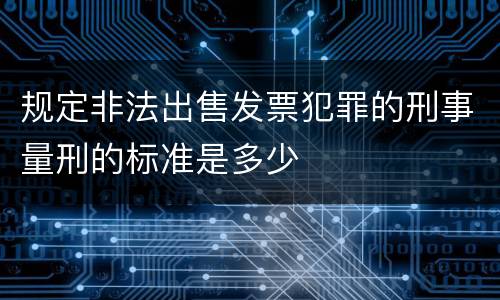规定非法出售发票犯罪的刑事量刑的标准是多少
