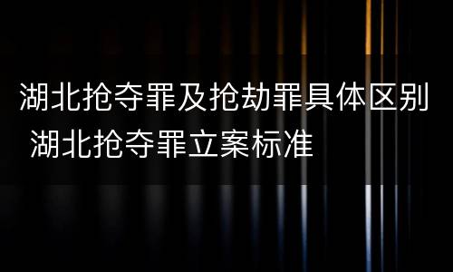 湖北抢夺罪及抢劫罪具体区别 湖北抢夺罪立案标准