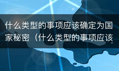 什么类型的事项应该确定为国家秘密（什么类型的事项应该确定为国家秘密事项）