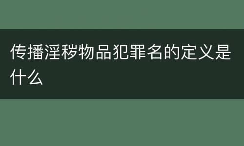 传播淫秽物品犯罪名的定义是什么