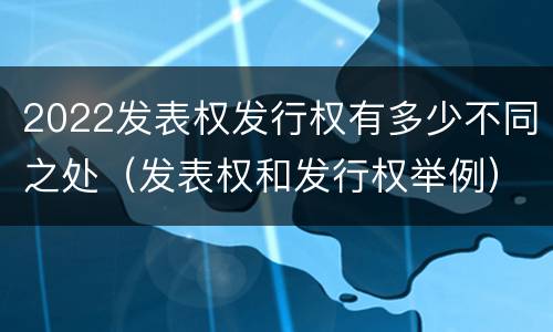 2022发表权发行权有多少不同之处（发表权和发行权举例）