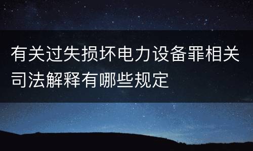 有关过失损坏电力设备罪相关司法解释有哪些规定