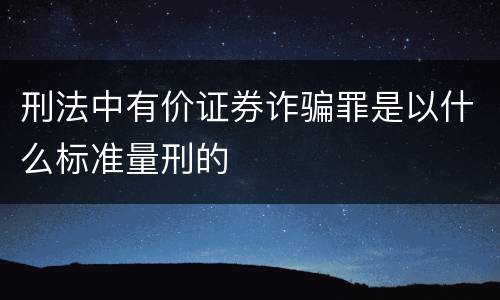 刑法中有价证券诈骗罪是以什么标准量刑的