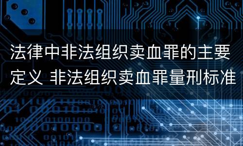 法律中非法组织卖血罪的主要定义 非法组织卖血罪量刑标准